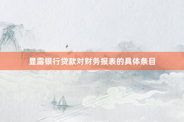 显露银行贷款对财务报表的具体条目