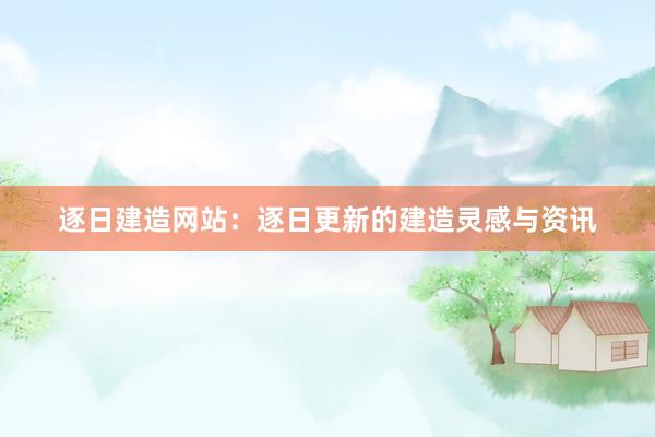 逐日建造网站：逐日更新的建造灵感与资讯