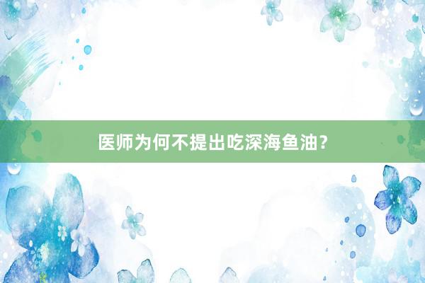 医师为何不提出吃深海鱼油？